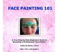 Face Painting 101 - A True Step By Step Beginners Guide To Becoming A Professional Face Painter