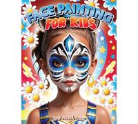 Face Painting for Kids: A Beginner's Step-by-Step Guide to Creative Face Art for Parties and Events - Easy Designs for Kids, Toddlers, Preschoolers, Children, and Teens
