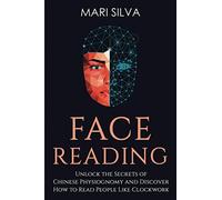 Face Reading: Unlock the Secrets of Chinese Physiognomy and Discover How to Read People Like Clockwork