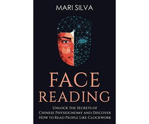 Face Reading: Unlock the Secrets of Chinese Physiognomy and Discover How to Read People Like Clockwork