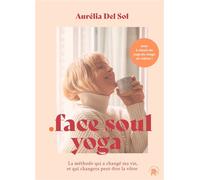 Face soul yoga: La méthode qui a changé ma vie, et qui changera peut-être la vôtre
