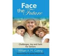 Face the Future: Challenges, Joy and Faith for Seniors William A M Cutting (Auteur)