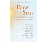 Face the Sun: Stories of Relentless Hope by Extraordinary Women