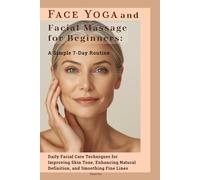 Face Yoga and Facial Massage for Beginners: A Simple 7-Day Routine: Daily Facial Care Techniques for Improving Skin Tone, Enhancing Natural Definition, and Smoothing Fine Lines