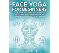 Face Yoga for Beginners: A 10-Minute Daily Facial Workout and Massage Plan to Depuff the Face, Firm the Neck, and Sharpen the Jawline (With 30-Day Calendar)