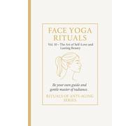 Face Yoga Rituals Vol. 10 - The Art of self - Love and Lasting Beauty.: Be your own guide and gentle master of radiance. Rituals of Anti-Aging Series