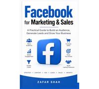 FACEBOOK FOR MARKETING & SALES: A Practical Guide to Building Audiences, Generating Leads and Growing Sales with Facebook