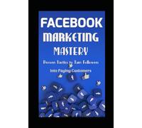 FACEBOOK MARKETING MASTERY: Proven Tactics to Turn Followers into Paying Customers