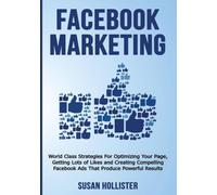 Facebook Marketing: World Class Strategies For Optimizing Your Page, Getting Lots of Likes and Creating Compelling Facebook Ads That Produce Powerful Results