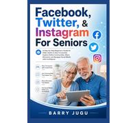 Facebook, Twitter, & Instagram For Seniors: A Step-by-Step Beginner’s Guide for Older Adults to Stay Connected, Explore Online Communities, Share Moments, and Navigate Social Media with Confidence