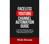 FACELESS YOUTUBE CHANNEL AUTOMATION GUIDE: A 30-Day Strategy on How to Create, Grow And Make Money Without Showing Your Face