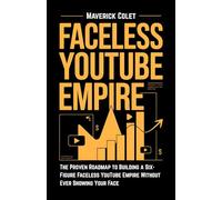 Faceless YouTube Empire: The Proven Roadmap to Building a Six-Figure Faceless YouTube Brand Without Ever Showing Your Face