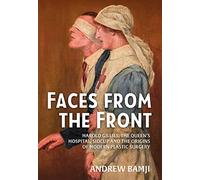 Faces from the Front: Harold Gillies, the Queen’s Hospital, Sidcup and the Origins of Modern Plastic Surgery