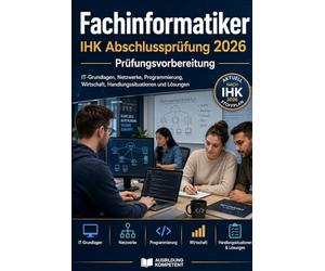 Fachinformatiker IHK Abschlussprüfung 2026 - Prüfungsvorbereitung: IT-Grundlagen, Netzwerke, Programmierung, Wirtschaft, Handlungssituationen und Lösungen
