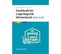 Fachkraft für Lagerlogistik - Wörterbuch von A-Z: Das umfassende Nachschlagewerk für Ausbildung, Prüfung und Praxis in der Lagerlogistik