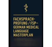 FACHSPRACHPRÜFUNG / FSP - GERMAN MEDICAL LANGUAGE MASTERPLAN: THE COMPLETE GUIDE TO PASSING THE MEDICAL LANGUAGE EXAM IN GERMANY
