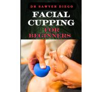 Facial Cupping For Beginners: Comprehensive Guide To Anti-Aging Techniques, Boosting Skin Health, And Enhancing Contour