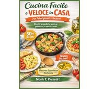 Facile e veloce Cucina in casa per principianti e anziani: Piatti semplici e gustosi che chiunque può preparare in 30 minuti o meno, Nessuna Esperienza Richiesta (Edizione 2026)