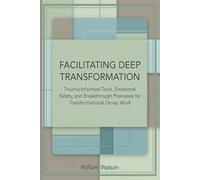 Facilitating Deep Transformation: Trauma-Informed Tools, Emotional Safety, and Breakthrough Processes for Transformational Group Work
