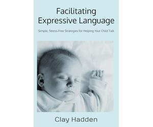 Facilitating Expressive Language: Simple, Stress-Free Strategies for Helping Your Child Talk