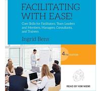 Facilitating with Ease!: Core Skills for Facilitators, Team Leaders and Members, Managers, Consultants, and Trainers, 4th Edition