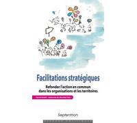 Facilitations Stratégiques - Refonder L'action En Commun Dans Les Organisations Et Les Territoires