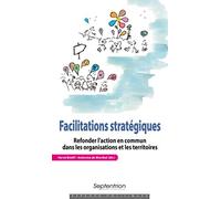 Facilitations stratégiques: Refonder l'action en commun dans les organisations et les territoires