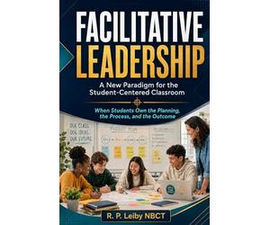 Facilitative Leadership: A New Paradigm for the Student - Centered Classroom