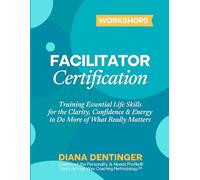 Facilitator Certification Workshops: Training Essential Life Skills for the Clarity, Confidence & Energy to Do More of What Really Matters