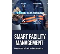 Facility Management: Smart Facility Management: Smart Facility Management, IoT in Facility Management, AI in Facility Management, Facility ... Technology, Intelligent Building Management