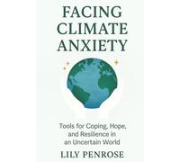 Facing Climate Anxiety: Tools for Coping, Hope, and Resilience in an Uncertain World
