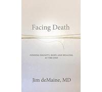 Facing Death: Finding Dignity, Hope And Healing At The End