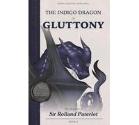 FACING, FIGHTING, & DEFEATING The Indigo Dragon of Gluttony: The Chronicles of Sir Rolland Paterlot