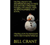 FACING FROSTY THE SNOWMAN BEGINS TO MELT JUST BEFORE CHRISTMAS: FEELING THE MAGIC FADE AS WINTER WARMS TOO SOON: FINDING HOPE IN FRIENDSHIP, FAITH, AND HOLIDAY MIRACLES