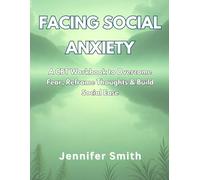 Facing Social Anxiety: A CBT Workbook to Overcome Fear, Reframe Thoughts, and Build Social Ease