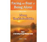 Facing the Fear of Being Alone a Journey Through Emotional Isolation: Book 1 in the HEALING through Wholeness Series