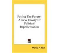 Facing the Future: A New Theory of Political Representation Hall, Manly P. (Auteur)