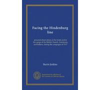 Facing the Hindenburg line: personal observations at the fronts and in the camps of the British, French, Americans, and Italians, during the campaigns of 1917