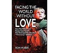 Facing The World Without Love, How The Welfare And Foster Care System Has Destroyed Our Society's Throwaway Children