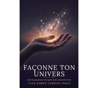 FAÇONNE TON UNIVERS: L’art de gouverner ton esprit et de concevoir ta vie