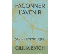 FAÇONNER L'AVENIR: SCRIPT HYPNOTIQUE