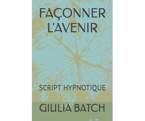 FAÇONNER L'AVENIR: SCRIPT HYPNOTIQUE