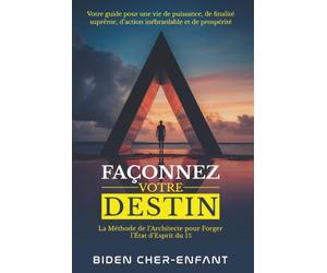 FAÇONNEZ VOTRE DESTIN: La Méthode de l'Architecte pour Forger l'État d'Esprit du 1% - Votre Guide pour une Vie de Puissance, de Finalité Suprême, d'Action Inébranlable et de Prospérité.