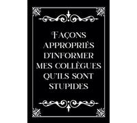 Façons appropriés d’informer mes collègues qu’ils sont stupides: Carnet de notes - Humoristique - Gag - Cadeau original pour un coéquipier, ami, ... noël, la retraite, un départ ou anniversaire
