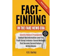 Fact Finding in the Fake News Era: Identify Modern Propaganda, Combat Misinformation, and Find Truth Using Evidence-Based Methods That Become Second Nature Within Weeks