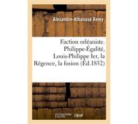 Faction orléaniste. Philippe-Égalité, Louis-Philippe Ier, la Régence, la fusion - Alexandre-Athanase Remy - Hachette Bnf - broché - Livre