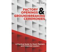 Factory Openings & Groundbreaking Ceremonies: Step-by-Step Instructions for Ribbon Cutting, Groundbreaking, and Factory Opening Ceremonies with Real-World Examples from Europe