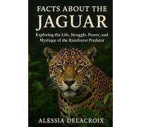 Facts About the Jaguar: Exploring the Life, Struggle, Power, and Mystique of the Rainforest Predator.