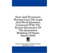 Facts and Documents Bearing Upon the Legal and Moral Questions Connected with the Recent Destruction of the Quarantine Buildings of Staten Island (185 Executive Committee of Staten Island, Co, Gerry, 