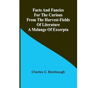 Facts and fancies for the curious from the harvest-fields of literature: A melange of excerpta